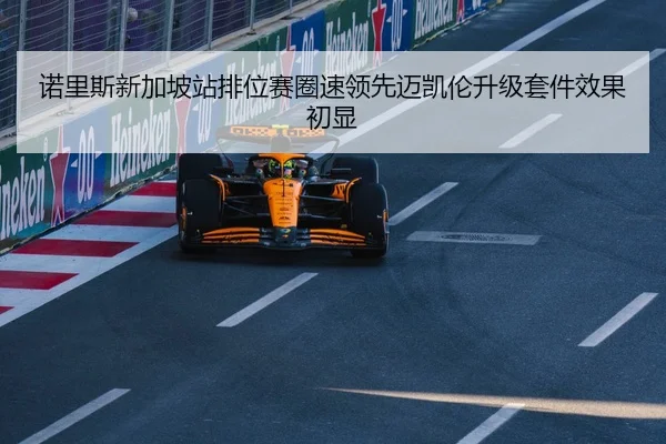 诺里斯新加坡站排位赛圈速领先迈凯伦升级套件效果初显